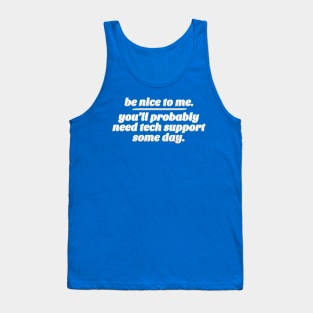 Be Nice To Me. You'll Probably Need Tech Support Some Day. Tank Top